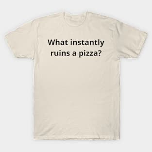 what instantly ruins a pizza T-Shirt